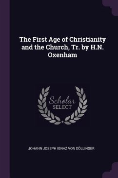 The First Age of Christianity and the Church, Tr. by H.N. Oxenham - Döllinger, Johann Joseph Ignaz von