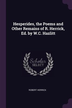 Hesperides, the Poems and Other Remains of R. Herrick, Ed. by W.C. Hazlitt