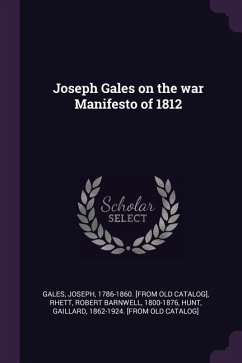 Joseph Gales on the war Manifesto of 1812 - Gales, Joseph; Rhett, Robert Barnwell; Hunt, Gaillard