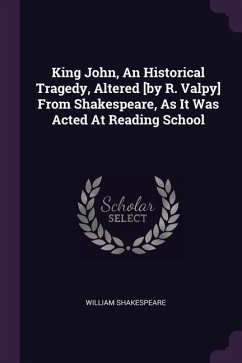 King John, An Historical Tragedy, Altered [by R. Valpy] From Shakespeare, As It Was Acted At Reading School