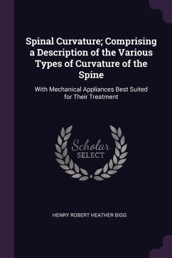 Spinal Curvature; Comprising a Description of the Various Types of Curvature of the Spine - Bigg, Henry Robert Heather