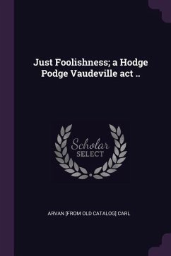 Just Foolishness; a Hodge Podge Vaudeville act ..