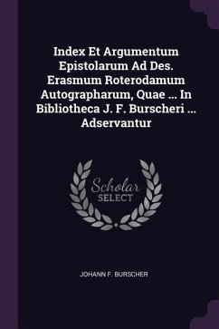 Index Et Argumentum Epistolarum Ad Des. Erasmum Roterodamum Autographarum, Quae ... In Bibliotheca J. F. Burscheri ... Adservantur