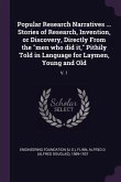 Popular Research Narratives ... Stories of Research, Invention, or Discovery, Directly From the &quote;men who did it,&quote; Pithily Told in Language for Laymen, Young and Old