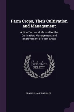 Farm Crops, Their Cultivation and Management: A Non-Technical Manual for the Cultivation, Management and Improvement of Farm Crops - Gardner, Frank Duane