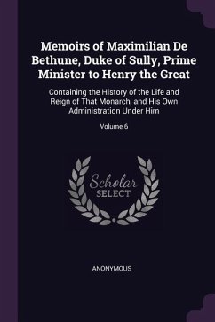 Memoirs of Maximilian De Bethune, Duke of Sully, Prime Minister to Henry the Great - Anonymous