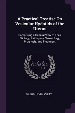 A Practical Treatise On Vesicular Hydatids of the Uterus - Ashley, William Henry