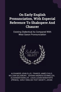 On Early English Pronunciation, With Especial Reference To Shakspere And Chaucer: Existing Dialectical As Compared With West Saxon Pronounciation - Ellis, Alexander John; Salesbury, William