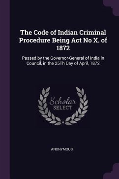 The Code of Indian Criminal Procedure Being Act No X. of 1872 - Anonymous
