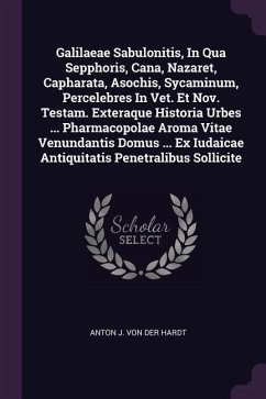 Galilaeae Sabulonitis, In Qua Sepphoris, Cana, Nazaret, Capharata, Asochis, Sycaminum, Percelebres In Vet. Et Nov. Testam. Exteraque Historia Urbes ... Pharmacopolae Aroma Vitae Venundantis Domus ... Ex Iudaicae Antiquitatis Penetralibus Sollicite