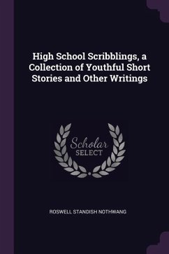 High School Scribblings, a Collection of Youthful Short Stories and Other Writings - Nothwang, Roswell Standish
