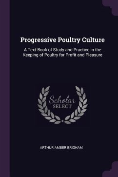 Progressive Poultry Culture: A Text-Book of Study and Practice in the Keeping of Poultry for Profit and Pleasure