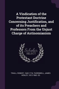 A Vindication of the Protestant Doctrine Concerning Justification, and of its Preachers and Professors From the Unjust Charge of Antinomianism - Traill, Robert; Thornwell, James Henley