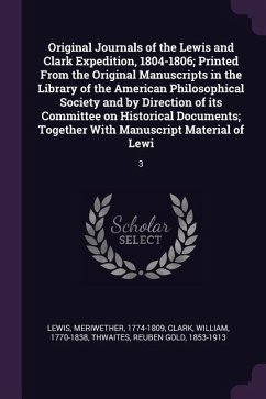 Original Journals of the Lewis and Clark Expedition, 1804-1806; Printed From the Original Manuscripts in the Library of the American Philosophical Society and by Direction of its Committee on Historical Documents; Together With Manuscript Material of Lewi - Lewis, Meriwether; Clark, William; Thwaites, Reuben Gold