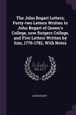 The John Bogart Letters; Forty-two Letters Written to John Bogart of Queen's College, now Rutgers College, and Five Letters Written by him, 1776-1782, With Notes