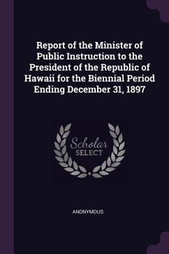Report of the Minister of Public Instruction to the President of the Republic of Hawaii for the Biennial Period Ending December 31, 1897