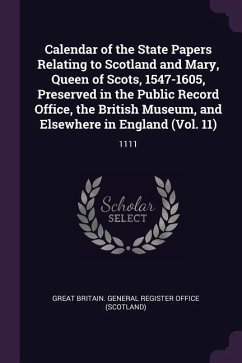 Calendar of the State Papers Relating to Scotland and Mary, Queen of Scots, 1547-1605, Preserved in the Public Record Office, the British Museum, and Elsewhere in England (Vol. 11)