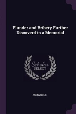Plunder and Bribery Further Discoverd in a Memorial - Anonymous Plunder and Bribery Further Discoverd in a Memorial - Anonymous