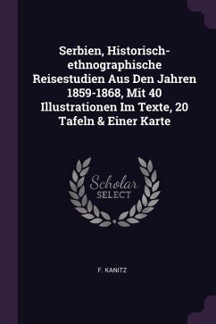 Serbien, Historisch-ethnographische Reisestudien Aus Den Jahren 1859-1868, Mit 40 Illustrationen Im Texte, 20 Tafeln & Einer Karte