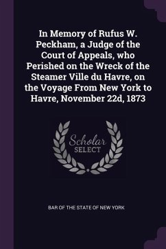 In Memory of Rufus W. Peckham, a Judge of the Court of Appeals, who Perished on the Wreck of the Steamer Ville du Havre, on the Voyage From New York to Havre, November 22d, 1873