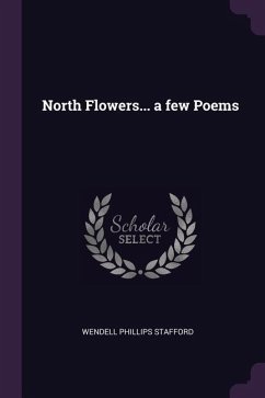 North Flowers... a few Poems - Stafford, Wendell Phillips