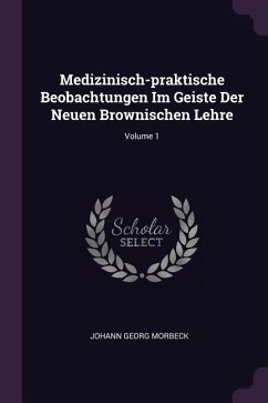 Medizinisch-praktische Beobachtungen Im Geiste Der Neuen Brownischen Lehre; Volume 1 - Morbeck, Johann Georg