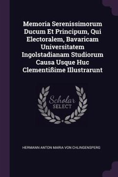 Cover Memoria Serenissimorum Ducum Et Principum, Qui Electoralem, Bavaricam Universitatem Ingolstadianam Studiorum Causa Usque Huc Clementißime Illustrarunt
