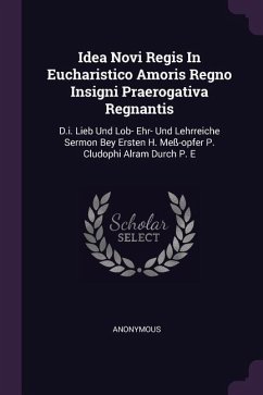 Idea Novi Regis In Eucharistico Amoris Regno Insigni Praerogativa Regnantis - Anonymous