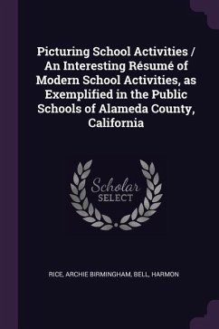 Picturing School Activities / An Interesting Résumé of Modern School Activities, as Exemplified in the Public Schools of Alameda County, California - Rice, Archie Birmingham; Bell, Harmon