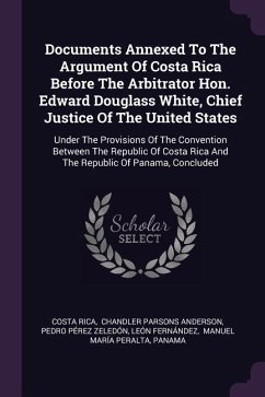 Documents Annexed To The Argument Of Costa Rica Before The Arbitrator Hon. Edward Douglass White, Chief Justice Of The United States