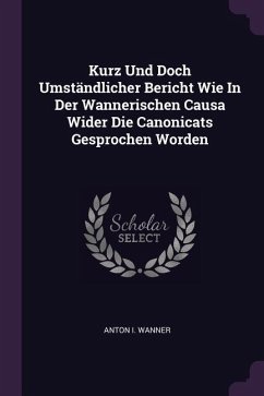 Kurz Und Doch Umständlicher Bericht Wie In Der Wannerischen Causa Wider Die Canonicats Gesprochen Worden - Wanner, Anton I