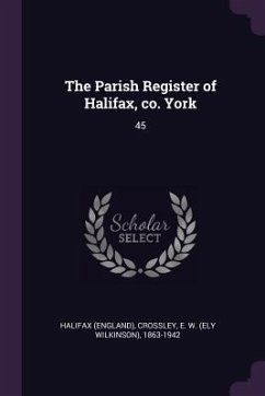 The Parish Register of Halifax, co. York - Halifax, Halifax; Crossley, E W