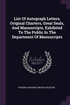 List Of Autograph Letters, Original Charters, Great Seals, And Manuscripts, Exhibited To The Public In The Department Of Manuscripts