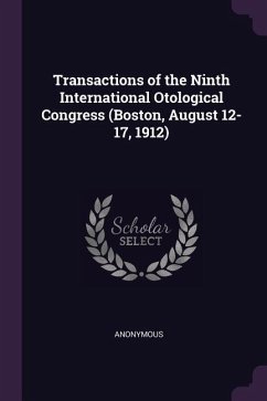 Transactions of the Ninth International Otological Congress (Boston, August 12-17, 1912) - Anonymous