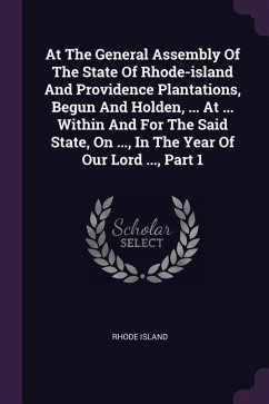 At The General Assembly Of The State Of Rhode-island And Providence Plantations, Begun And Holden, ... At ... Within And For The Said State, On ..., In The Year Of Our Lord ..., Part 1
