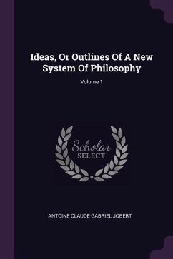Ideas, Or Outlines Of A New System Of Philosophy; Volume 1