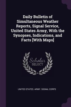 Daily Bulletin of Simultaneous Weather Reports, Signal Service, United States Army, With the Synopses, Indications, and Facts [With Maps]