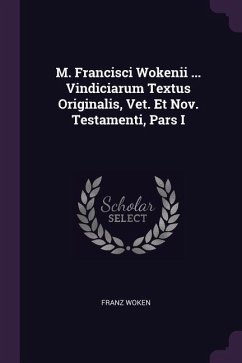 M. Francisci Wokenii ... Vindiciarum Textus Originalis, Vet. Et Nov. Testamenti, Pars I - Woken, Franz