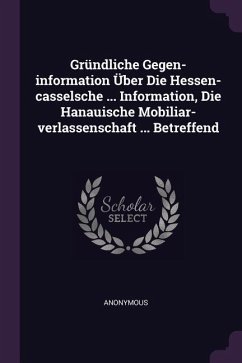 Gründliche Gegen-information Über Die Hessen-casselsche ... Information, Die Hanauische Mobiliar-verlassenschaft ... Betreffend - Anonymous