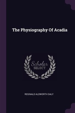 The Physiography Of Acadia - Daly, Reginald Aldworth