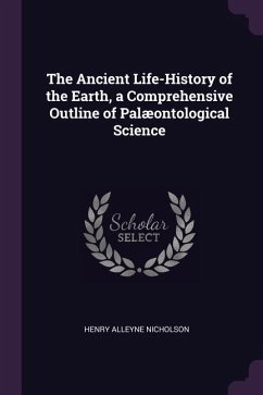 The Ancient Life-History of the Earth, a Comprehensive Outline of Palæontological Science