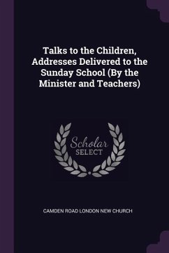 Talks to the Children, Addresses Delivered to the Sunday School (By the Minister and Teachers)