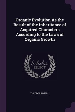 Organic Evolution As the Result of the Inheritance of Acquired Characters According to the Laws of Organic Growth - Eimer, Theodor