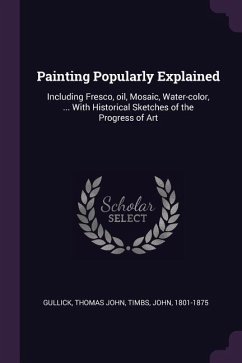 Painting Popularly Explained - Gullick, Thomas John; Timbs, John