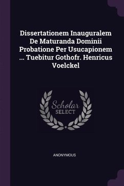 Dissertationem Inauguralem De Maturanda Dominii Probatione Per Usucapionem ... Tuebitur Gothofr. Henricus Voelckel