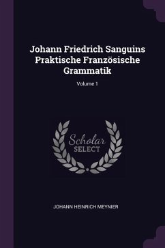 Johann Friedrich Sanguins Praktische Französische Grammatik; Volume 1