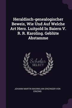 Heraldisch-genealogischer Beweis, Wie Und Auf Welche Art Herz. Luitpold In Baiern V. R. R. Karoling. Geblüte Abstamme