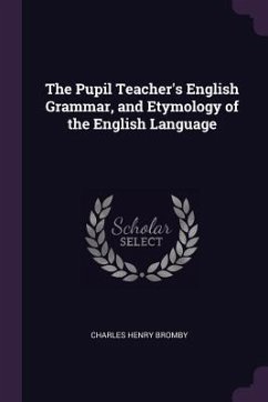 The Pupil Teacher's English Grammar, and Etymology of the English Language - Bromby, Charles Henry