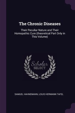 The Chronic Diseases: Their Peculiar Nature and Their Homopathic Cure (theoretical Part Only in This Volume)
