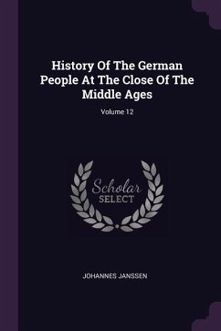 History Of The German People At The Close Of The Middle Ages; Volume 12 - Janssen, Johannes